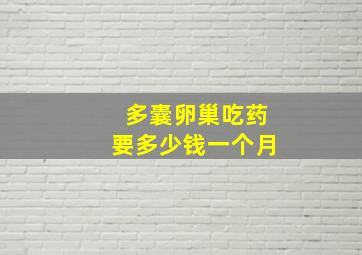 多囊卵巢吃药要多少钱一个月