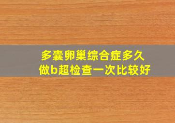 多囊卵巢综合症多久做b超检查一次比较好