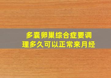 多囊卵巢综合症要调理多久可以正常来月经