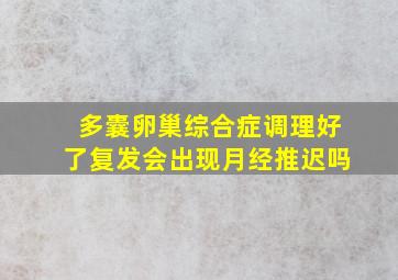 多囊卵巢综合症调理好了复发会出现月经推迟吗