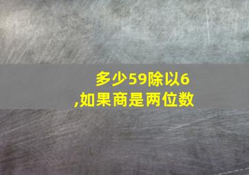 多少59除以6,如果商是两位数