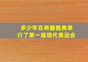 多少年在希腊雅典举行了第一届现代奥运会