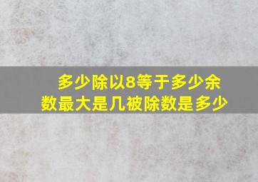 多少除以8等于多少余数最大是几被除数是多少