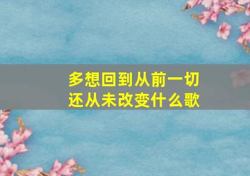 多想回到从前一切还从未改变什么歌