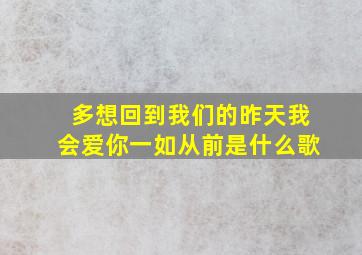 多想回到我们的昨天我会爱你一如从前是什么歌