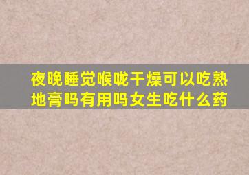 夜晚睡觉喉咙干燥可以吃熟地膏吗有用吗女生吃什么药