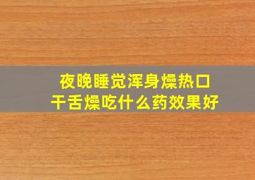 夜晚睡觉浑身燥热口干舌燥吃什么药效果好