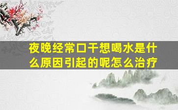 夜晚经常口干想喝水是什么原因引起的呢怎么治疗