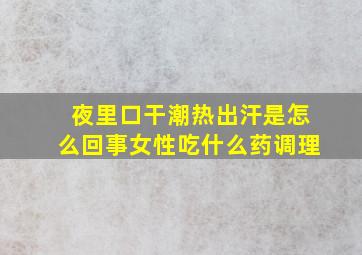 夜里口干潮热出汗是怎么回事女性吃什么药调理