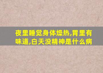 夜里睡觉身体燥热,胃里有味道,白天没精神是什么病