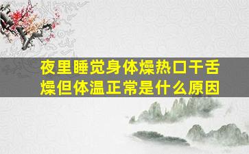 夜里睡觉身体燥热口干舌燥但体温正常是什么原因