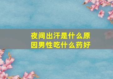 夜间出汗是什么原因男性吃什么药好