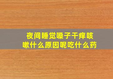 夜间睡觉嗓子干痒咳嗽什么原因呢吃什么药