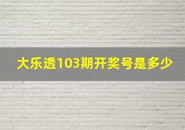 大乐透103期开奖号是多少