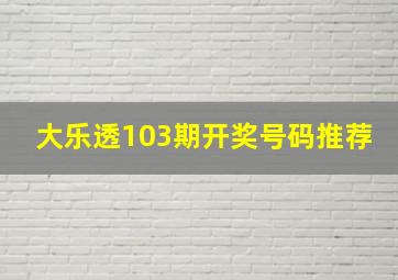 大乐透103期开奖号码推荐