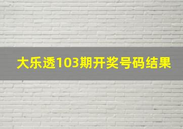 大乐透103期开奖号码结果