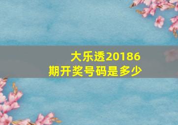 大乐透20186期开奖号码是多少