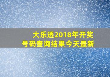 大乐透2018年开奖号码查询结果今天最新