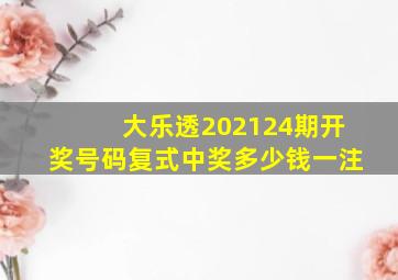 大乐透202124期开奖号码复式中奖多少钱一注