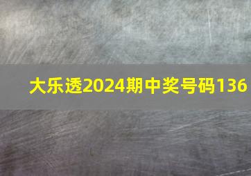 大乐透2024期中奖号码136