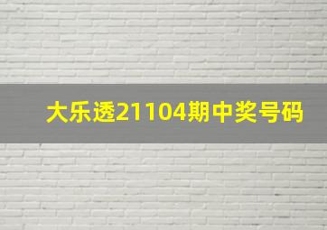 大乐透21104期中奖号码