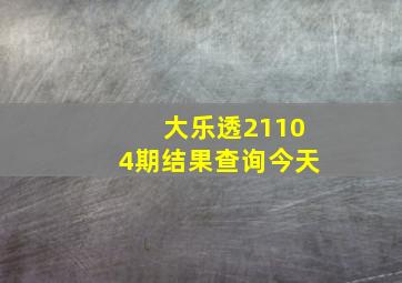 大乐透21104期结果查询今天