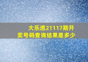 大乐透21117期开奖号码查询结果是多少