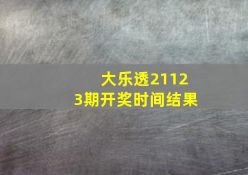 大乐透21123期开奖时间结果