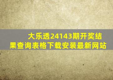 大乐透24143期开奖结果查询表格下载安装最新网站