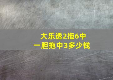 大乐透2拖6中一胆拖中3多少钱