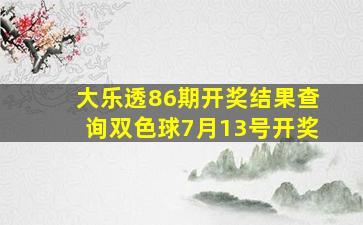 大乐透86期开奖结果查询双色球7月13号开奖