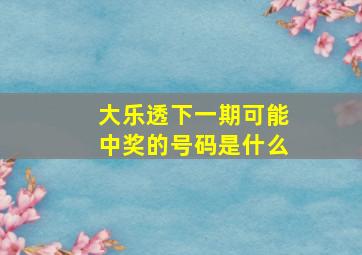 大乐透下一期可能中奖的号码是什么