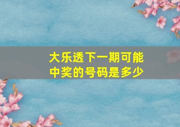 大乐透下一期可能中奖的号码是多少