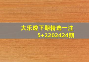 大乐透下期精选一注5+2202424期