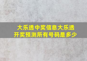 大乐透中奖信息大乐透开奖预测所有号码是多少