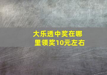 大乐透中奖在哪里领奖10元左右