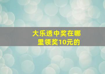 大乐透中奖在哪里领奖10元的