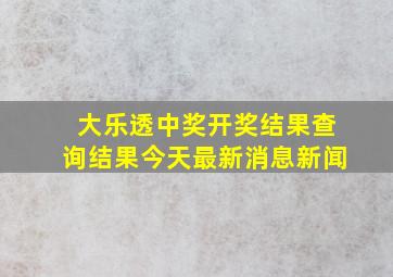 大乐透中奖开奖结果查询结果今天最新消息新闻