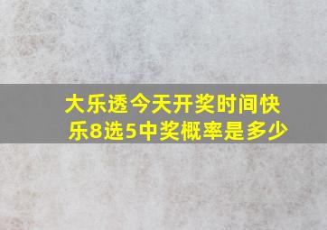 大乐透今天开奖时间快乐8选5中奖概率是多少