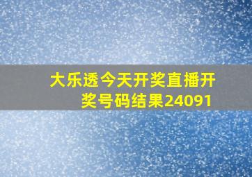 大乐透今天开奖直播开奖号码结果24091