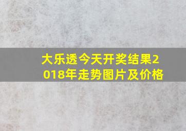 大乐透今天开奖结果2018年走势图片及价格