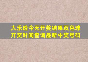 大乐透今天开奖结果双色球开奖时间查询最新中奖号码