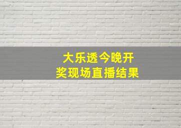 大乐透今晚开奖现场直播结果