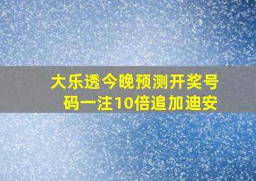 大乐透今晚预测开奖号码一注10倍追加迪安