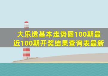 大乐透基本走势图100期最近100期开奖结果查询表最新