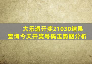 大乐透开奖21030结果查询今天开奖号码走势图分析