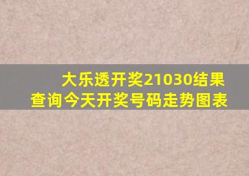 大乐透开奖21030结果查询今天开奖号码走势图表