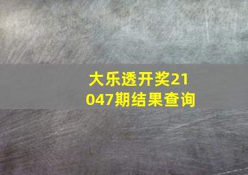 大乐透开奖21047期结果查询