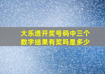 大乐透开奖号码中三个数字结果有奖吗是多少