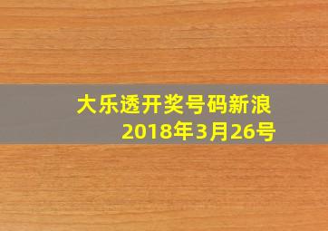 大乐透开奖号码新浪2018年3月26号